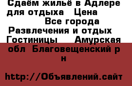 Сдаём жильё в Адлере для отдыха › Цена ­ 550-600 - Все города Развлечения и отдых » Гостиницы   . Амурская обл.,Благовещенский р-н